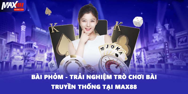 Bài Phỏm - Trải Nghiệm Trò Chơi Bài Truyền Thống Tại MAX88