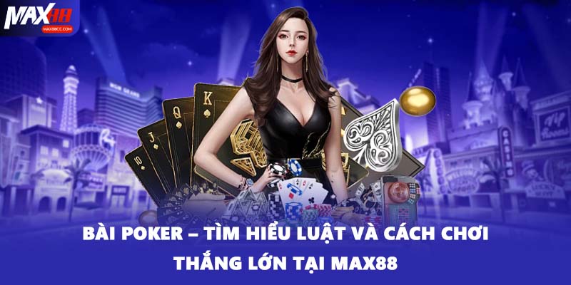 Bài Poker – Tìm Hiểu Luật Và Cách Chơi Thắng Lớn Tại MAX88