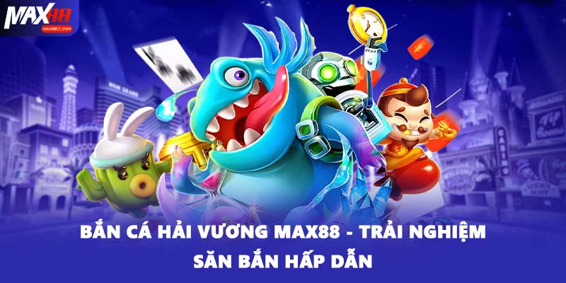 Bắn Cá Hải Vương MAX88 - Trải Nghiệm Săn Bắn Hấp Dẫn