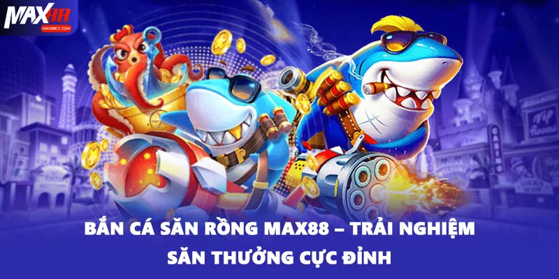 Bắn Cá Săn Rồng MAX88 – Trải Nghiệm Săn Thưởng Cực Đỉnh
