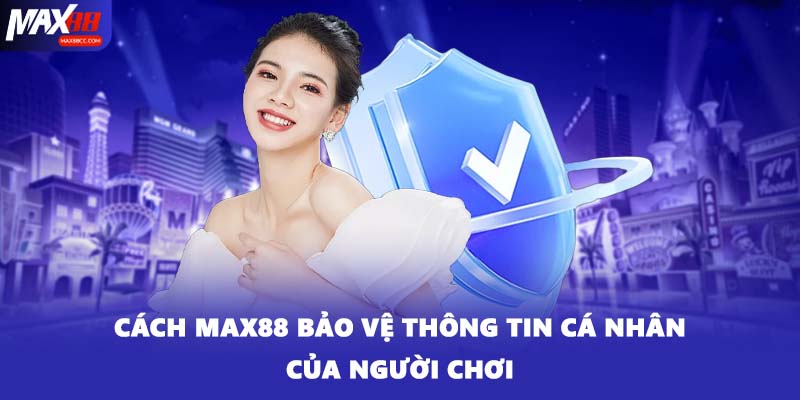 Cách MAX88 bảo vệ thông tin cá nhân của người chơi