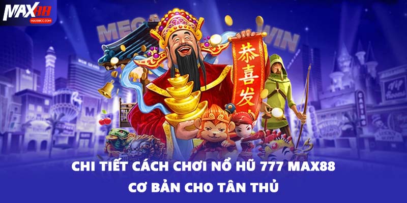 Chi tiết cách chơi nổ hũ 777 MAX88 cơ bản cho tân thủ
