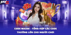 Code MAX88 - Tổng Hợp Các Code Thưởng Lớn Cho Người Chơi