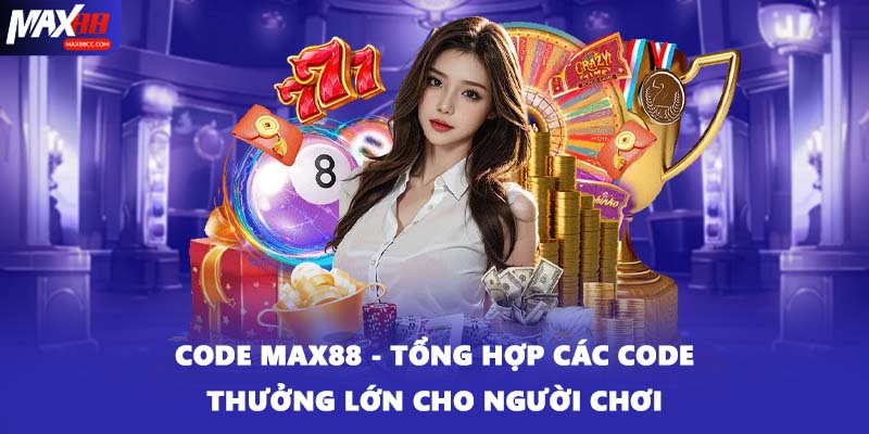 Code MAX88 - Tổng Hợp Các Code Thưởng Lớn Cho Người Chơi