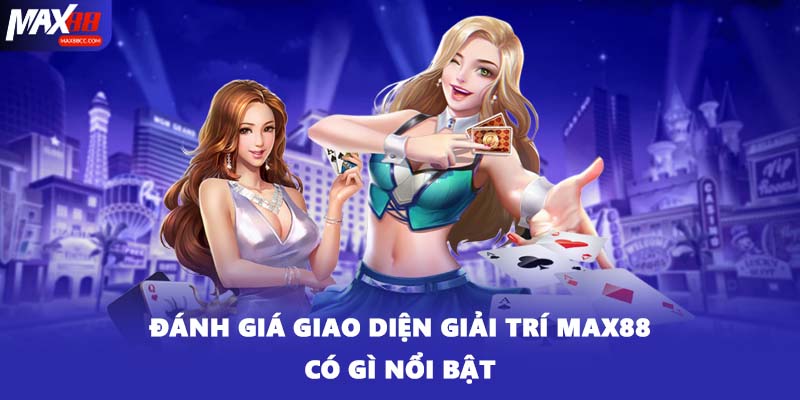 Đánh giá giao diện giải trí Max88 có gì nổi bật