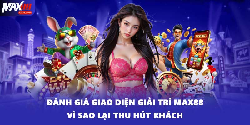 Đánh giá giao diện giải trí Max88 vì sao lại thu hút khách