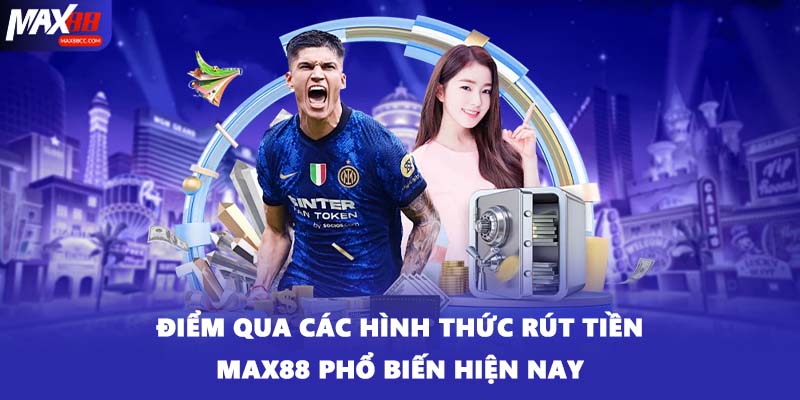 Điểm qua các hình thức rút tiền MAX88 phổ biến hiện nay