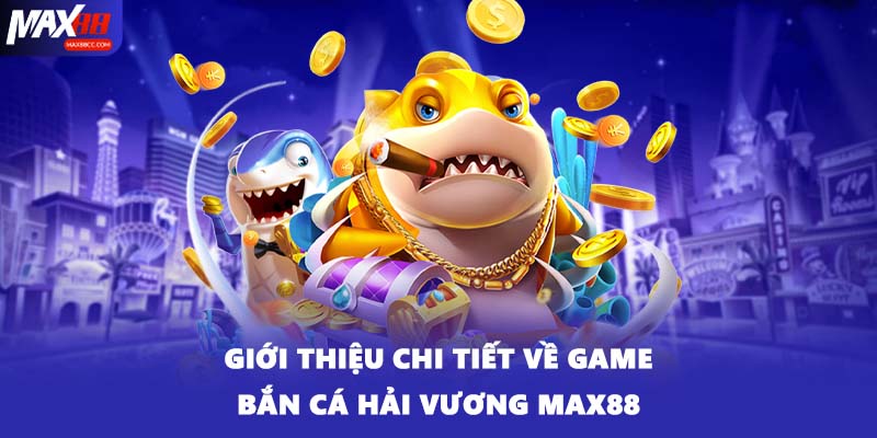 Giới thiệu chi tiết về game bắn cá Hải Vương MAX88