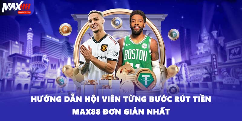 Hướng dẫn hội viên từng bước rút tiền MAX88 đơn giản nhất