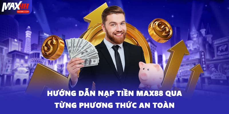 Hướng dẫn nạp tiền MAX88 qua từng phương thức an toàn