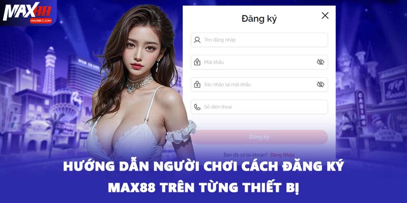Hướng dẫn người chơi cách đăng ký MAX88 trên từng thiết bị