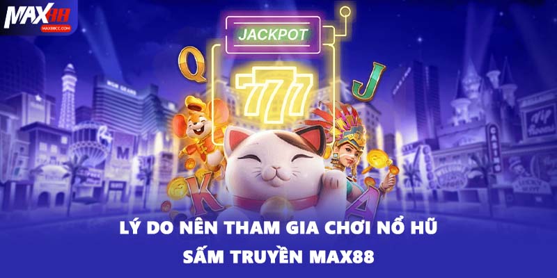 Lý do nên tham gia chơi nổ hũ sấm truyền MAX88