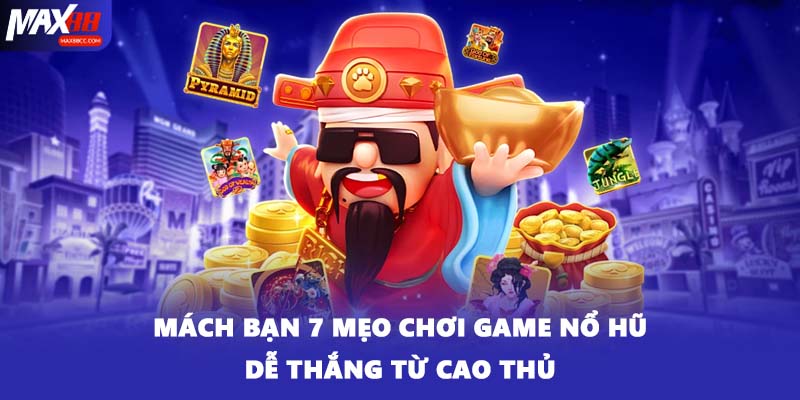 Mách bạn 7 mẹo chơi game nổ hũ dễ thắng từ cao thủ