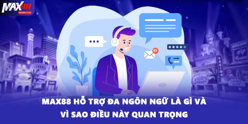 MAX88 hỗ trợ đa ngôn ngữ là gì và vì sao điều này quan trọng