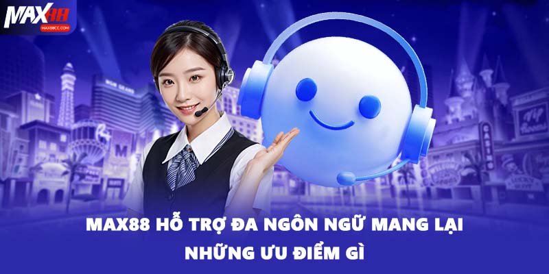 MAX88 hỗ trợ đa ngôn ngữ mang lại những ưu điểm gì