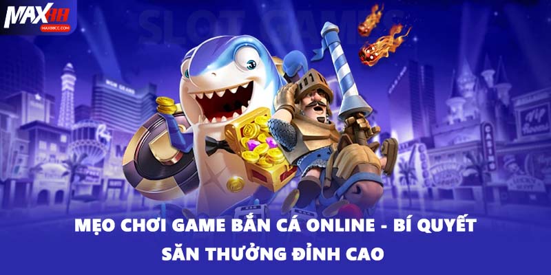 Mẹo Chơi Game Bắn Cá Online - Bí Quyết Săn Thưởng Đỉnh Cao 