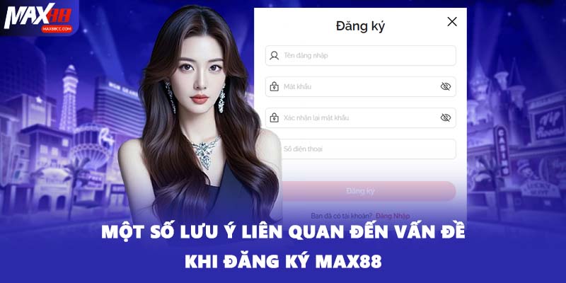 Một số lưu ý liên quan đến vấn đề khi đăng ký MAX88