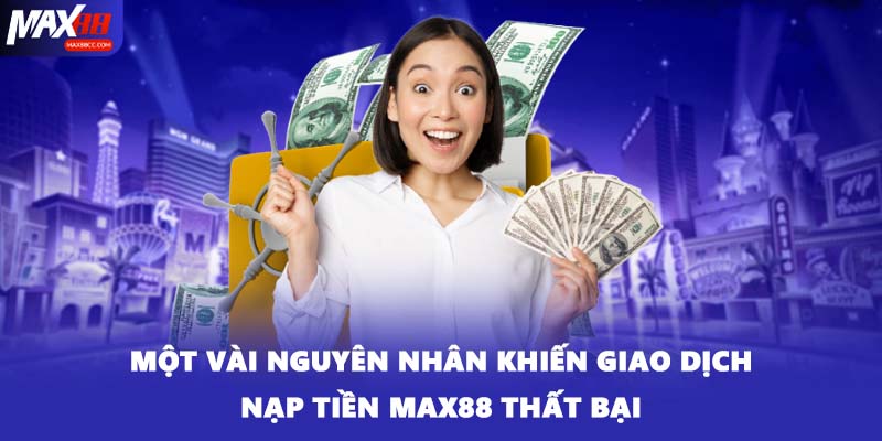 Một vài nguyên nhân khiến giao dịch nạp tiền MAX88 thất bại