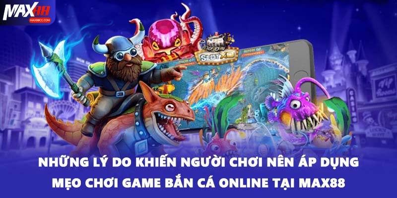 Những lý do khiến người chơi nên áp dụng mẹo chơi game bắn cá online tại Max88
