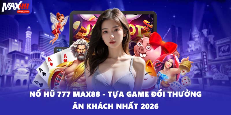 Nổ Hũ 777 MAX88 - Tựa Game Đổi Thưởng Ăn Khách Nhất 2026