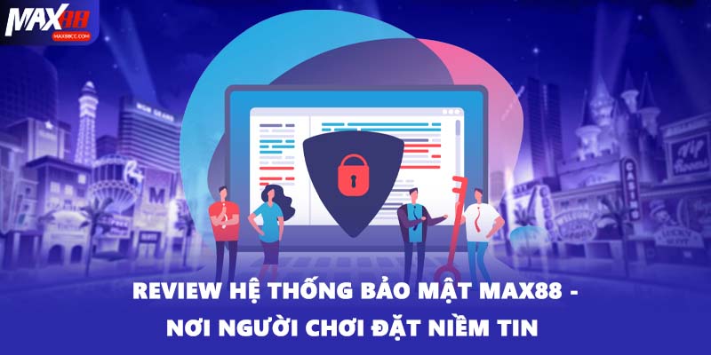 Review Hệ Thống Bảo Mật MAX88 - Nơi Người Chơi Đặt Niềm Tin 