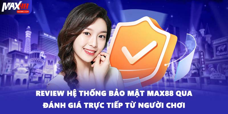 Review hệ thống bảo mật MAX88 qua đánh giá trực tiếp từ người chơi