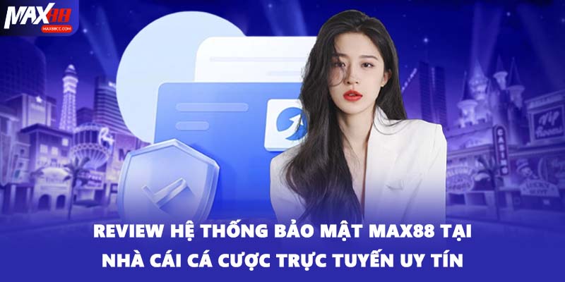 Review hệ thống bảo mật MAX88 tại nhà cái cá cược trực tuyến uy tín