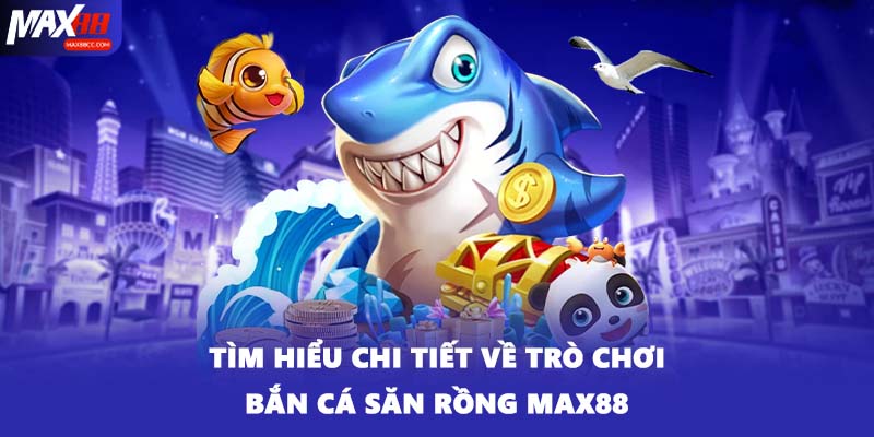 Tìm hiểu chi tiết về trò chơi bắn cá săn rồng MAX88