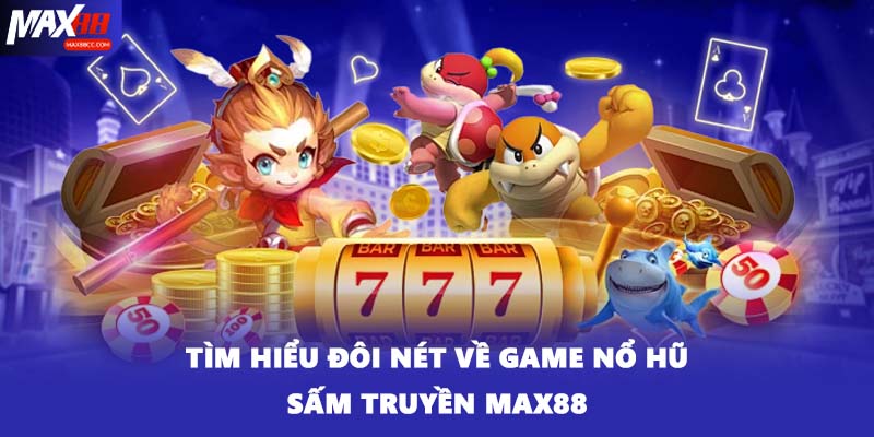 Tìm hiểu đôi nét về game nổ hũ sấm truyền MAX88