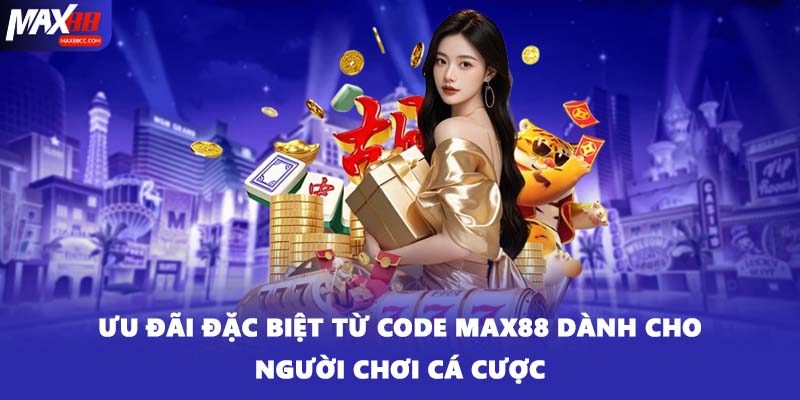 Ưu đãi đặc biệt từ code MAX88 dành cho người chơi cá cược
